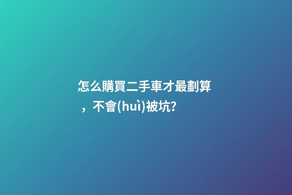 怎么購買二手車才最劃算，不會(huì)被坑？